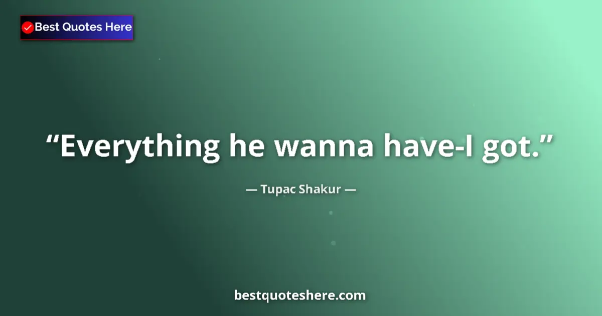 Quote by Tupac Shakur: Everything he wanna have-I got....