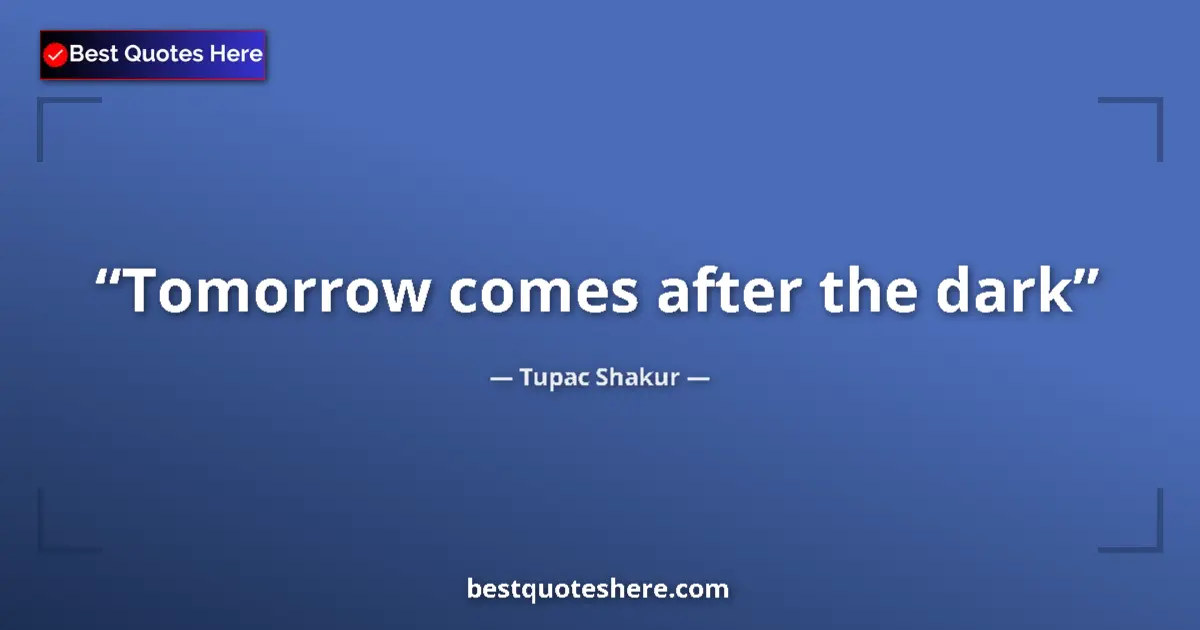 Quote by Tupac Shakur: Tomorrow comes after the dark...