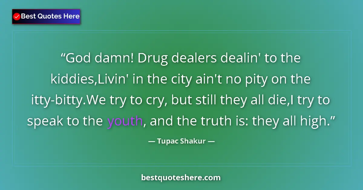 Quote by Tupac Shakur: God damn! Drug dealers dealin' to the kiddies,Livin' in the city ain't no pity on the itty-bitty.We ...