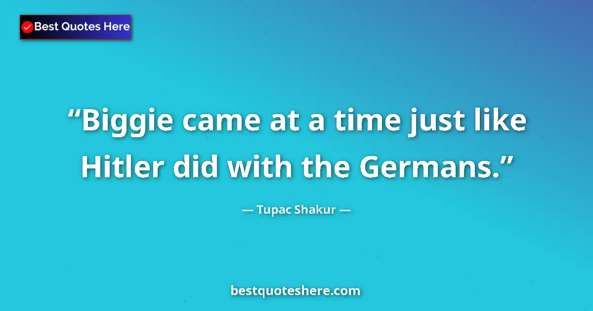 Quote by Tupac Shakur: Biggie came at a time just like Hitler did with the Germans....