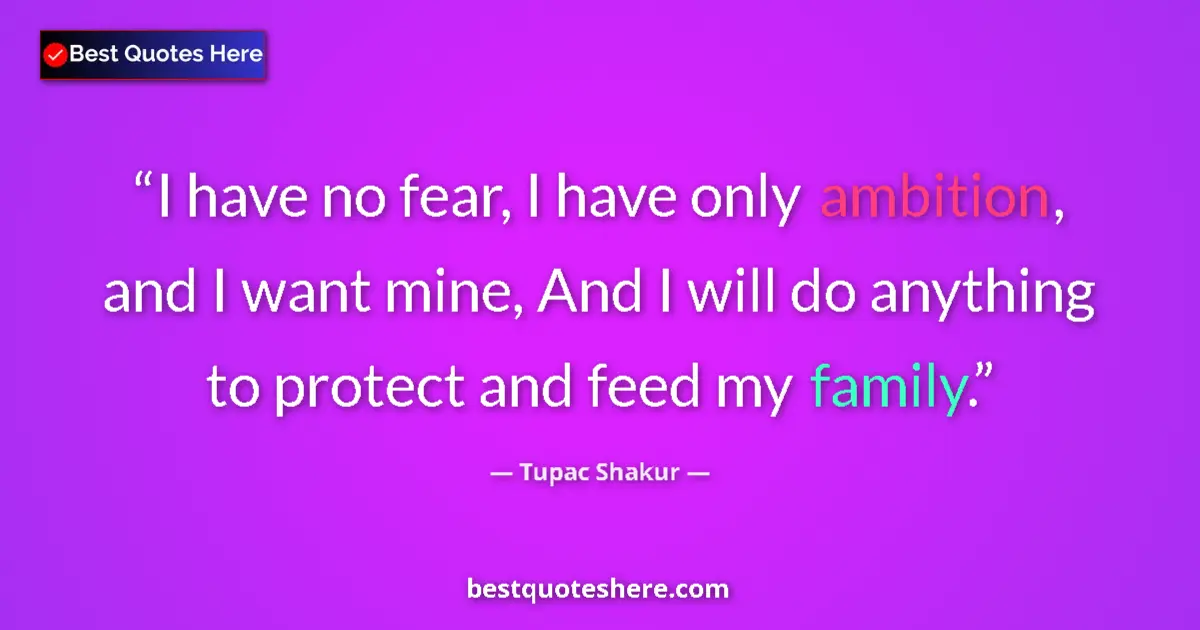 Quote by Tupac Shakur: I have no fear, I have only ambition, and I want mine, And I will do anything to protect and feed my...