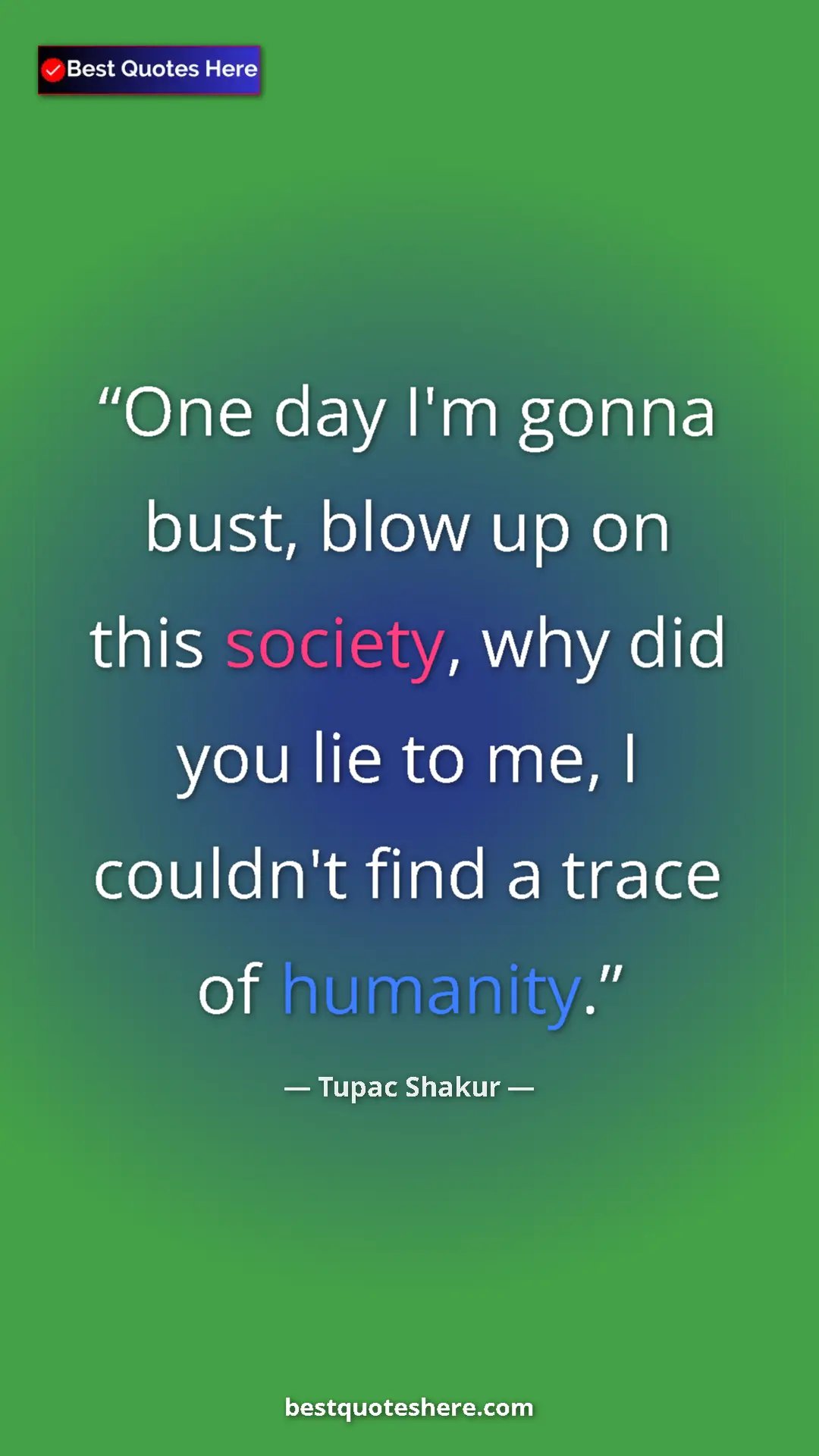 Tupac Shakur Quote Card: "One day I'm gonna bust, blow up on this society, why did..." Pinterest quote poster by Tupac Shakur: "One day I'm gonna bust, blow up on this society, why did..."