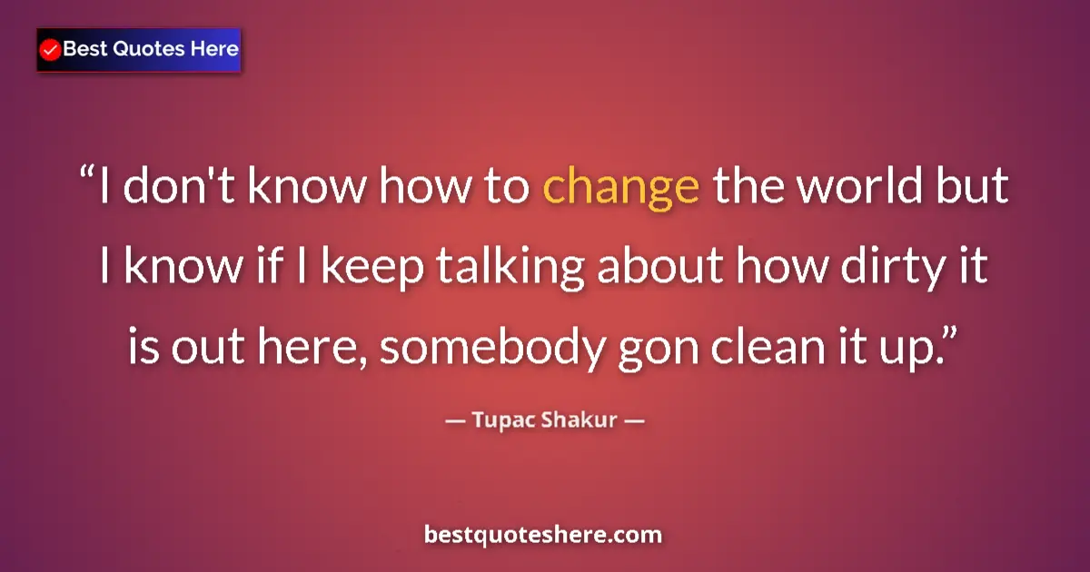 Quote by Tupac Shakur: I don't know how to change the world but I know if