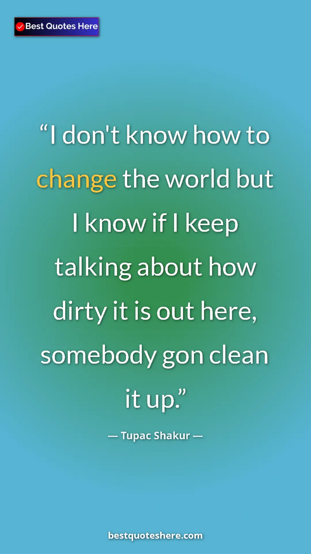 Pinterest quote poster by Tupac Shakur: "I don't know how to change the world but I know if I keep..."