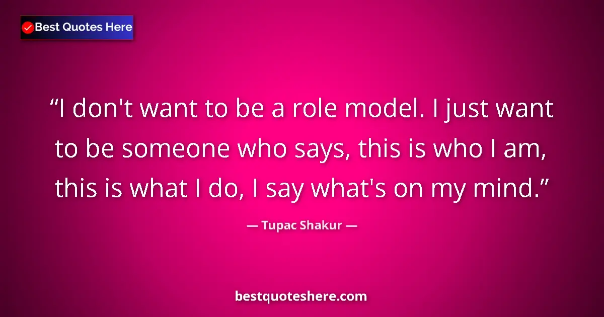 Quote by Tupac Shakur: I don't want to be a role model. I just want to be someone who says, this is who I am, this is what ...