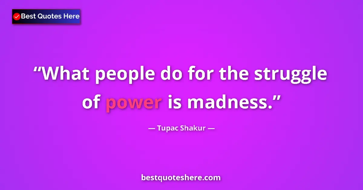 Image for the quote by Tupac Shakur: What people do for the struggle of power is madness....