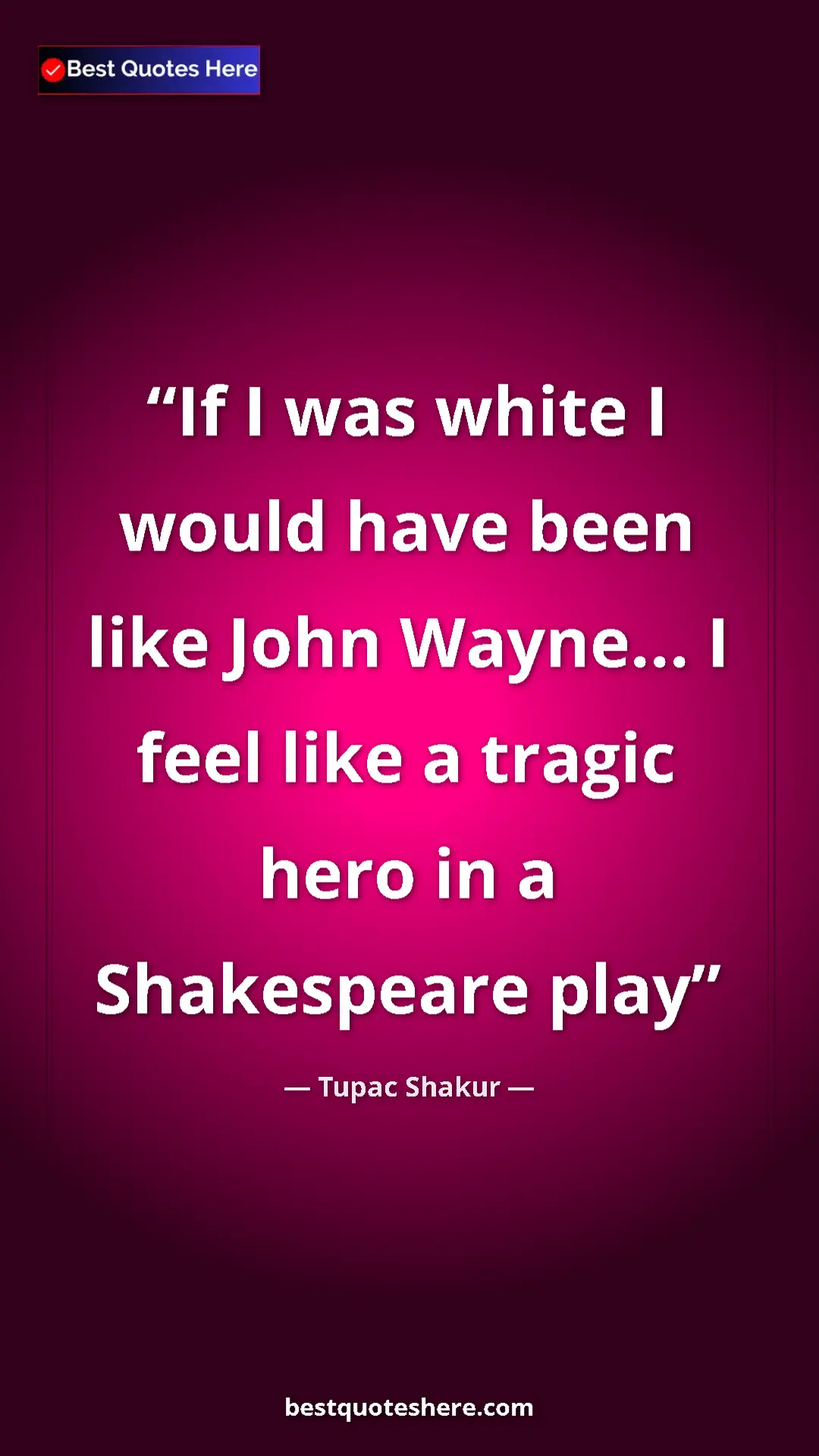 Pinterest quote poster by Tupac Shakur: "If I was white I would have been like John Wayne... I feel l"