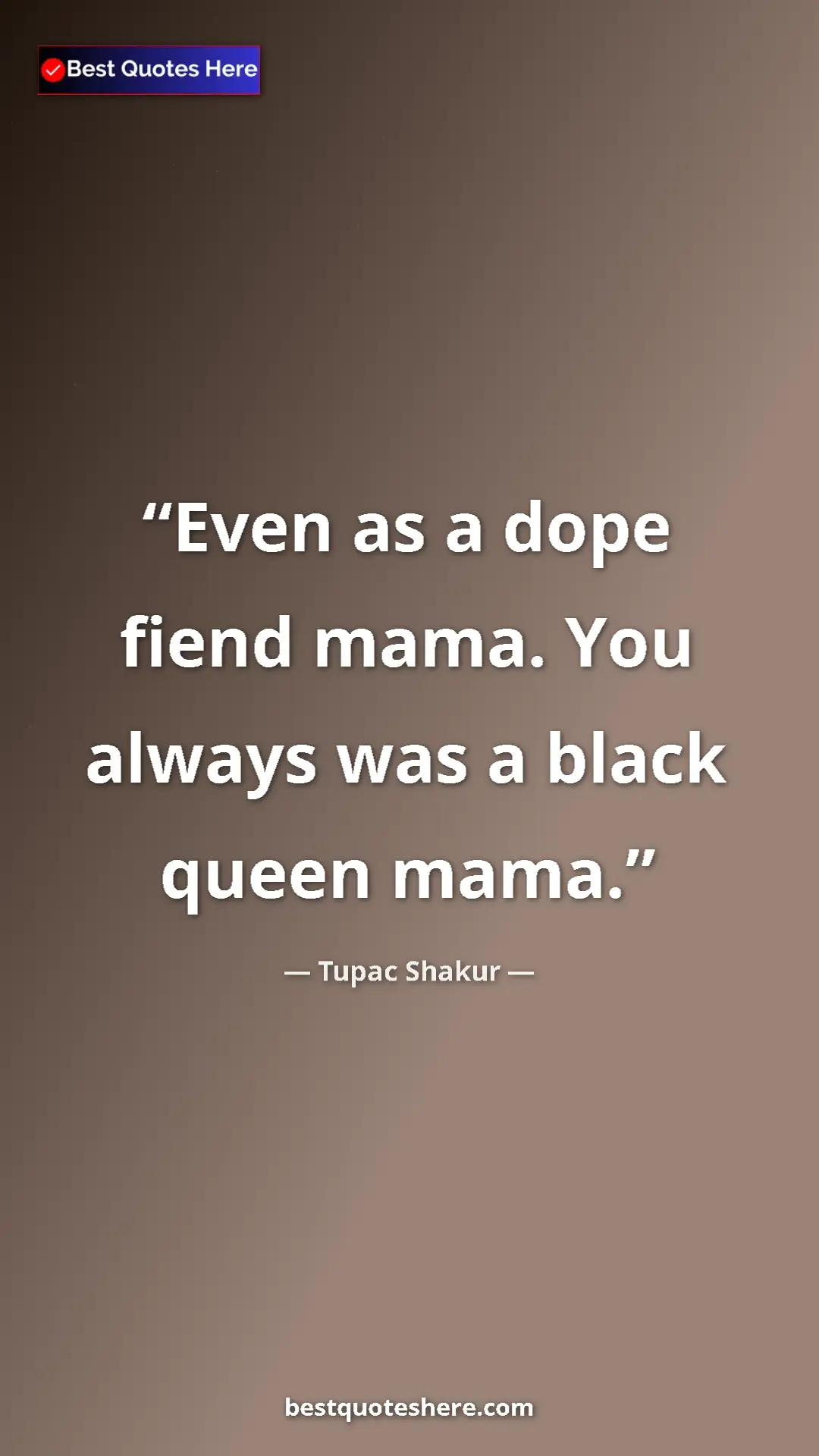 Pinterest quote poster by Tupac Shakur: "Even as a dope fiend mama. You always was a black queen..."
