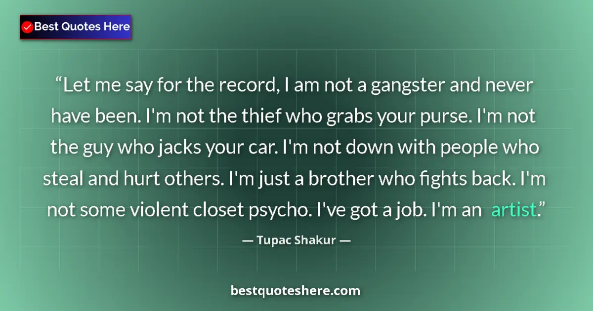 Quote by Tupac Shakur: Let me say for the record, I am not a gangster and never have been. I'm not the thief who grabs your...