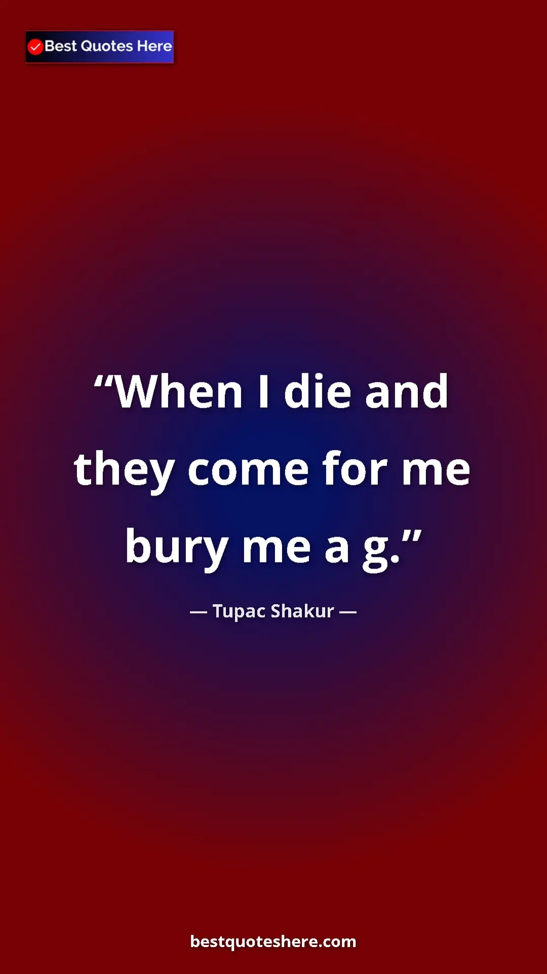 Pinterest quote poster by Tupac Shakur: "When I die and they come for me bury me a g."