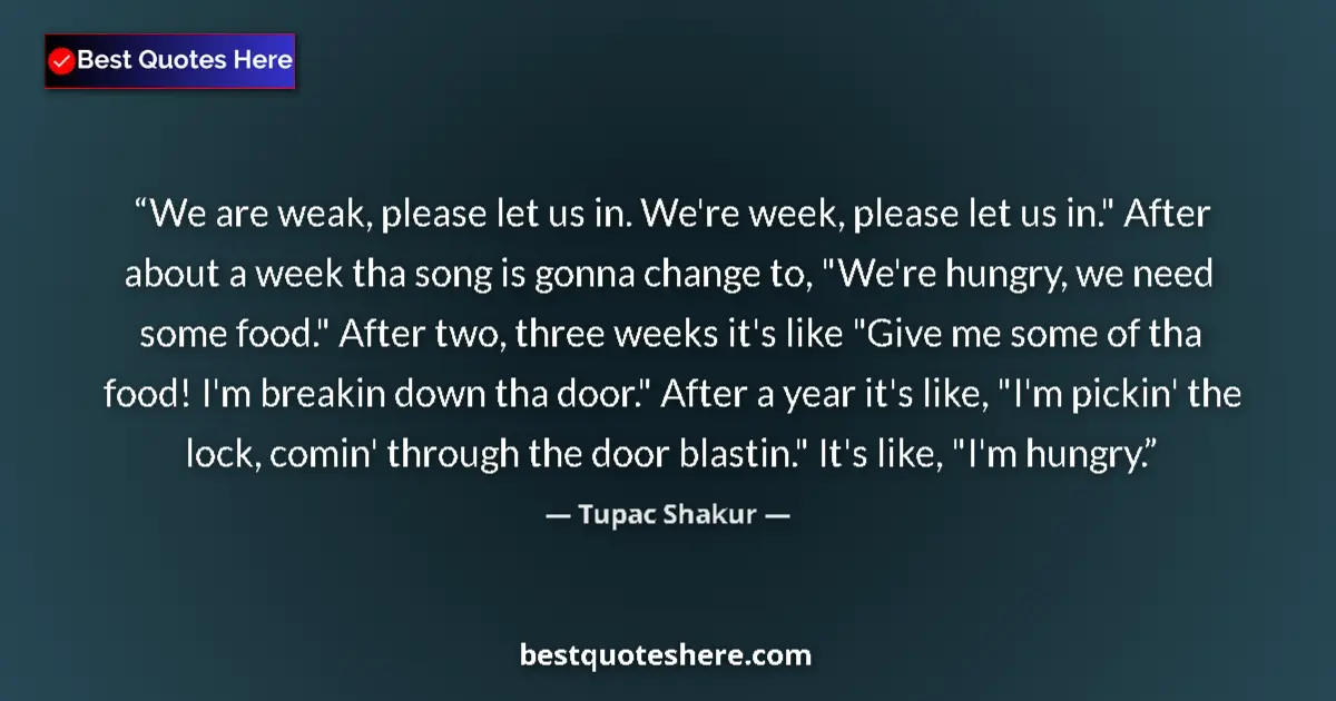Quote by Tupac Shakur: We are weak, please let us in. We're week, please let us in.