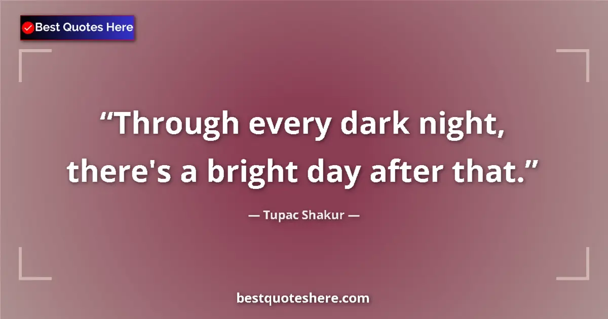 Quote by Tupac Shakur: Through every dark night, there's a bright day aft