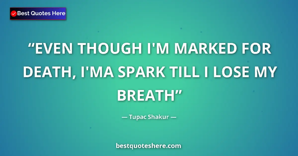 Quote by Tupac Shakur: EVEN THOUGH I'M MARKED FOR DEATH, I'MA SPARK TILL I LOSE MY BREATH...