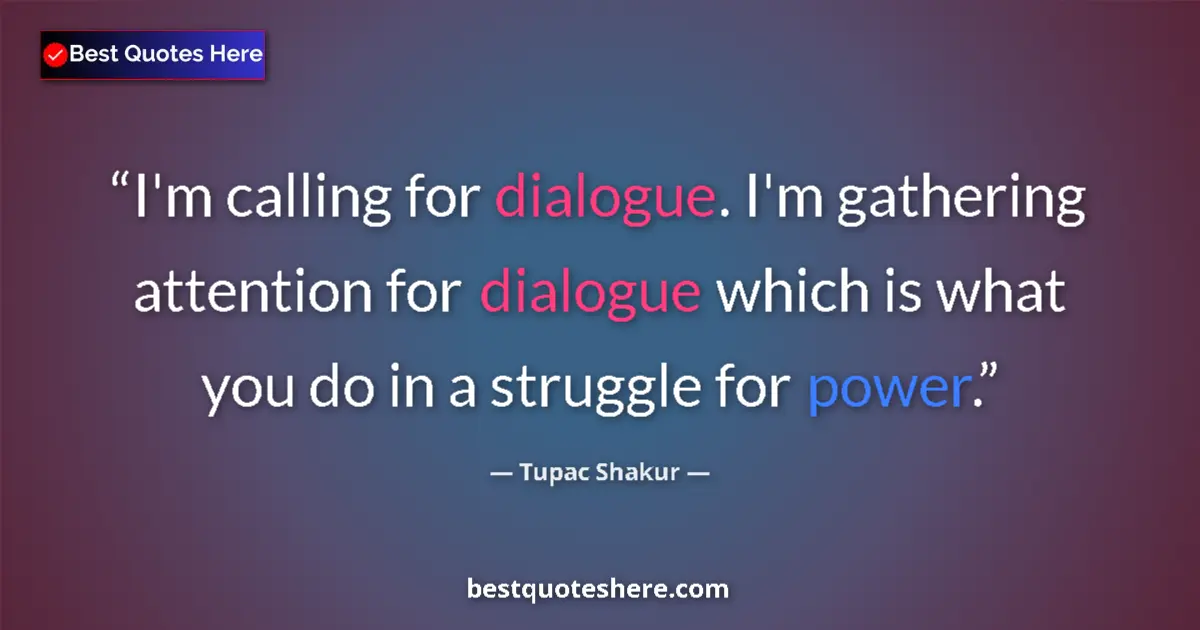 Quote by Tupac Shakur: I'm calling for dialogue. I'm gathering attention for dialogue which is what you do in a struggle fo...