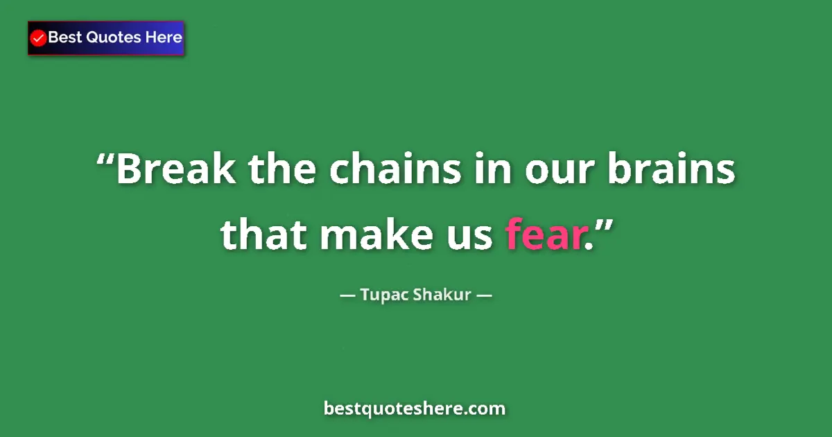Quote by Tupac Shakur: Break the chains in our brains that make us fear....