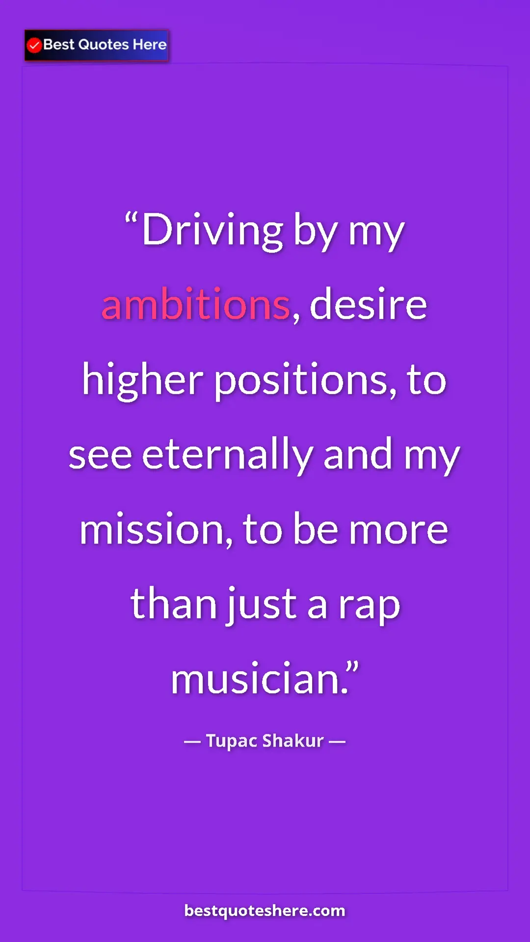 Pinterest quote poster by Tupac Shakur: "Driving by my ambitions, desire higher positions, to see..."