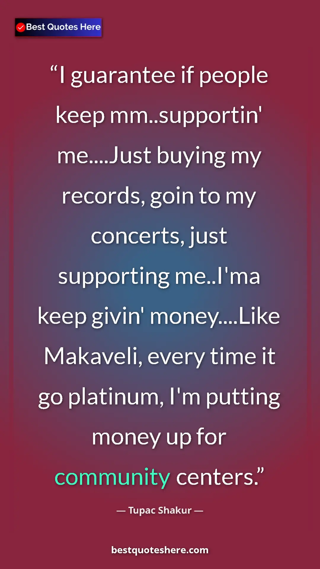 Pinterest quote poster by Tupac Shakur: "I guarantee if people keep mm..supportin' me....Just buying..."