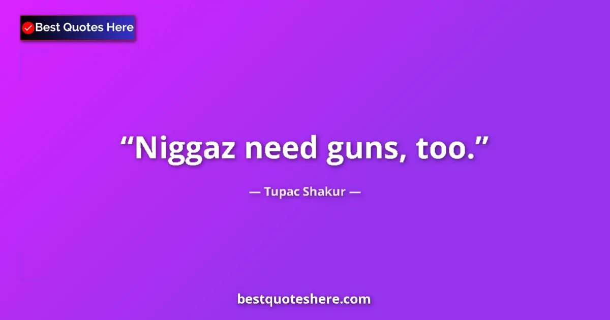 Quote by Tupac Shakur: Niggaz need guns, too....