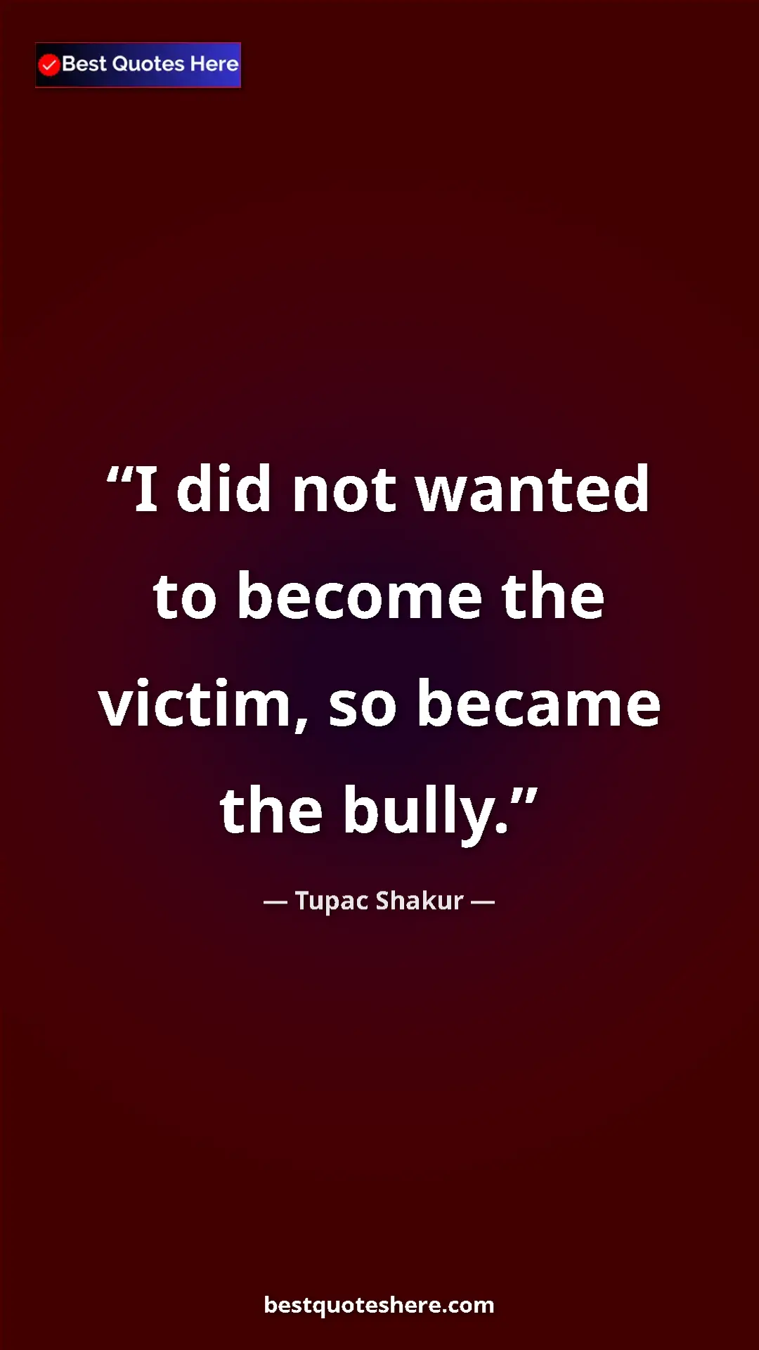 Pinterest quote poster by Tupac Shakur: "I did not wanted to become the victim, so became the bully."