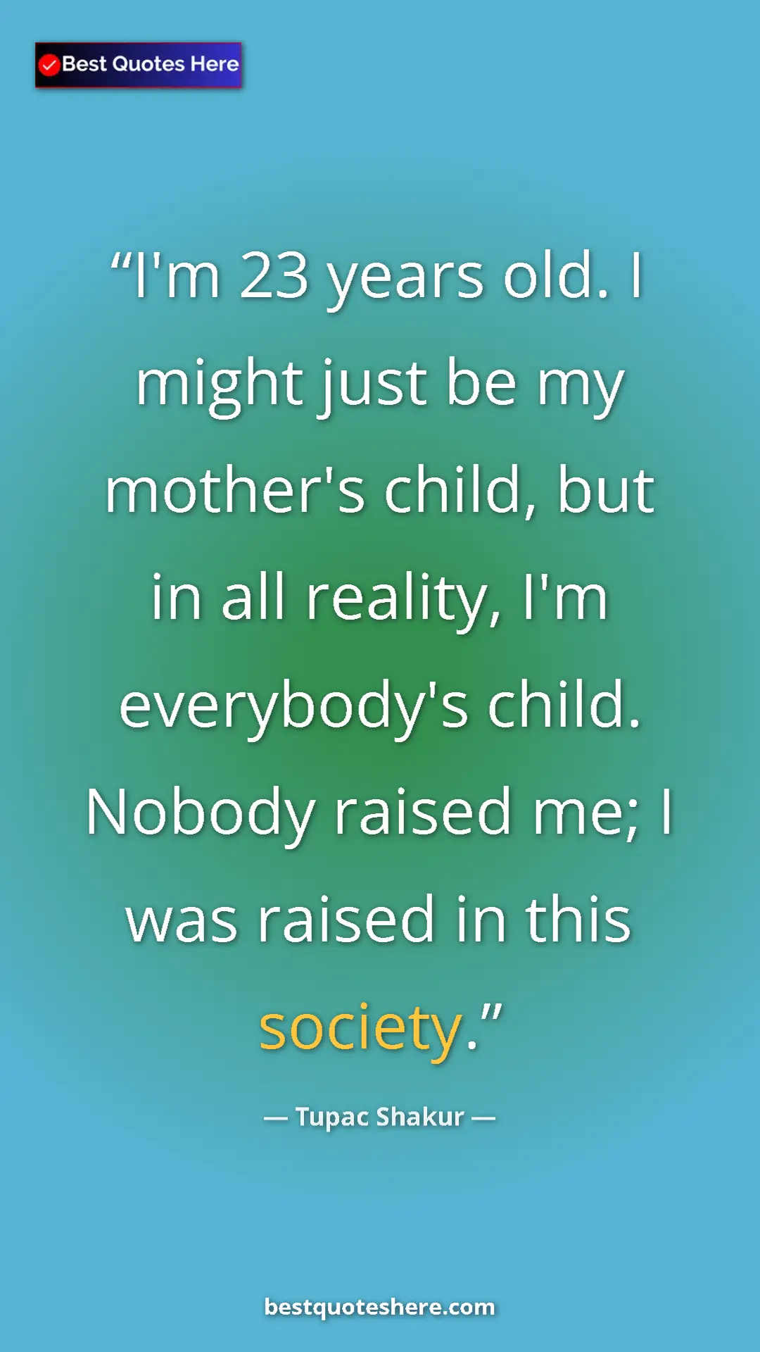 Pinterest quote poster by Tupac Shakur: "I'm 23 years old. I might just be my mother's child, but in..."