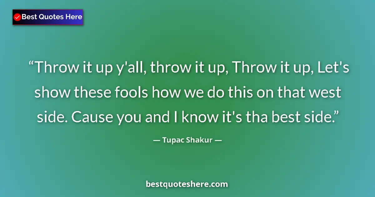 Quote by Tupac Shakur: Throw it up y'all, throw it up, Throw it up, Let's show these fools how we do this on that west side...