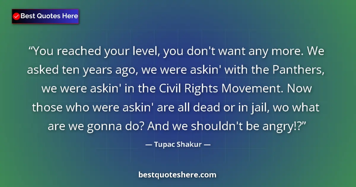 Quote by Tupac Shakur: You reached your level, you don't want any more. We asked ten years ago, we were askin' with the Pan...