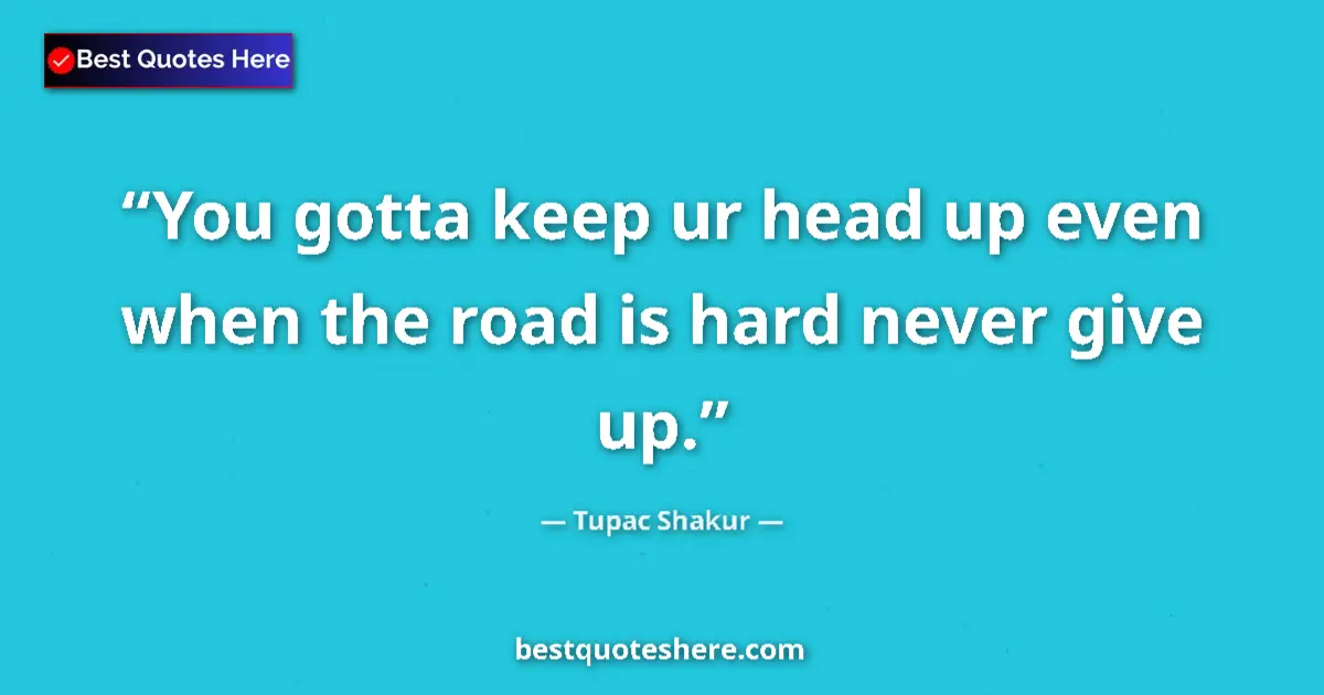 Quote by Tupac Shakur: You gotta keep ur head up even when the road is ha