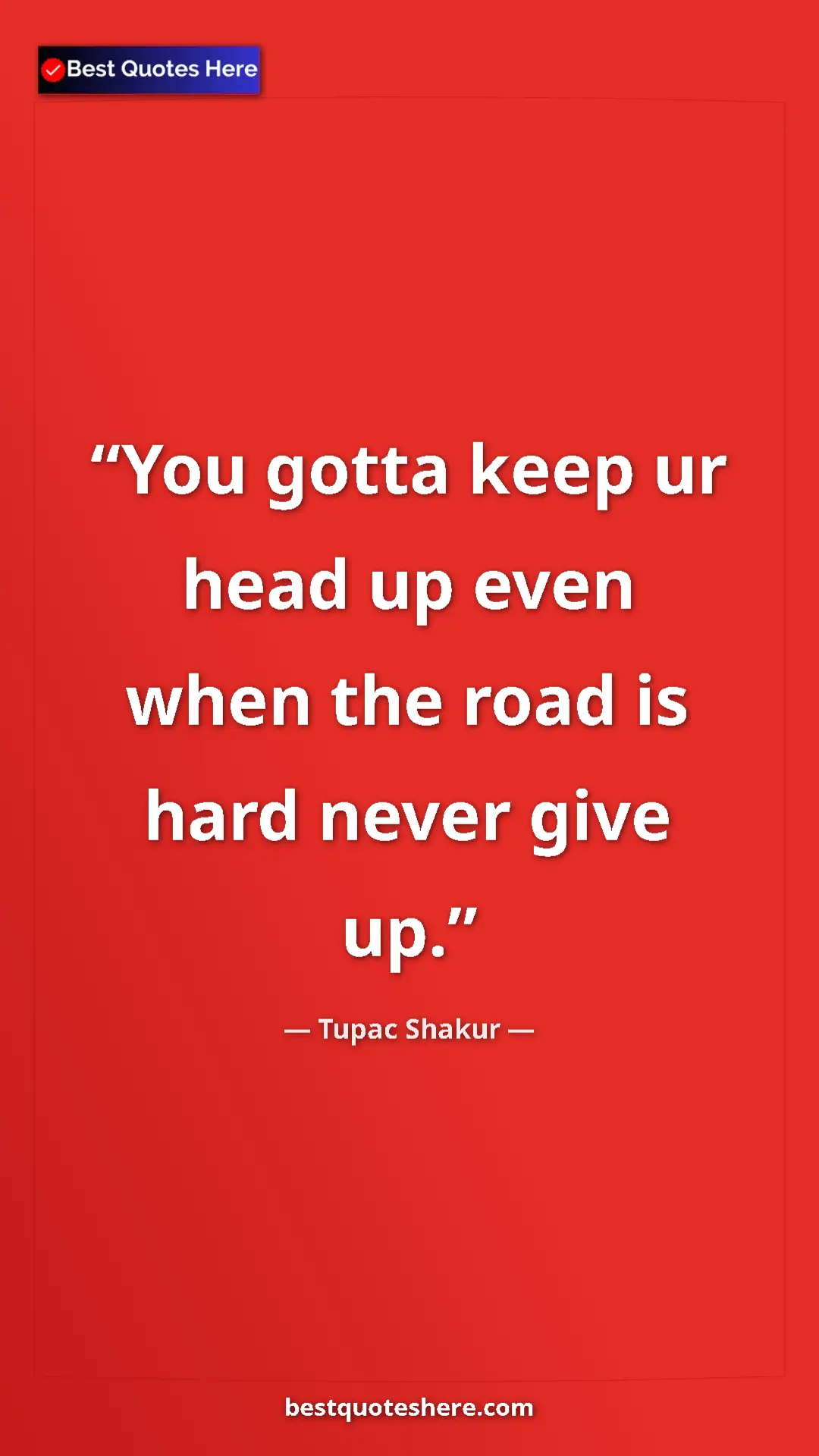 Pinterest quote poster by Tupac Shakur: "You gotta keep ur head up even when the road is hard never..."