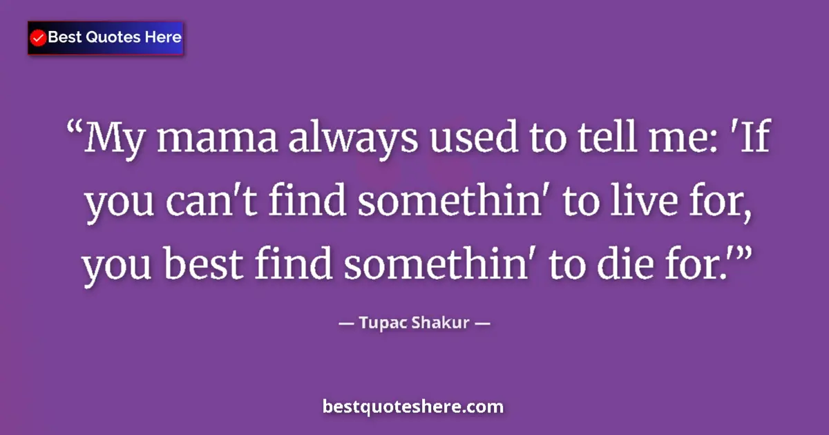 Quote by Tupac Shakur: My mama always used to tell me: 'If you can't find somethin' to live for, you best find somethin' to...