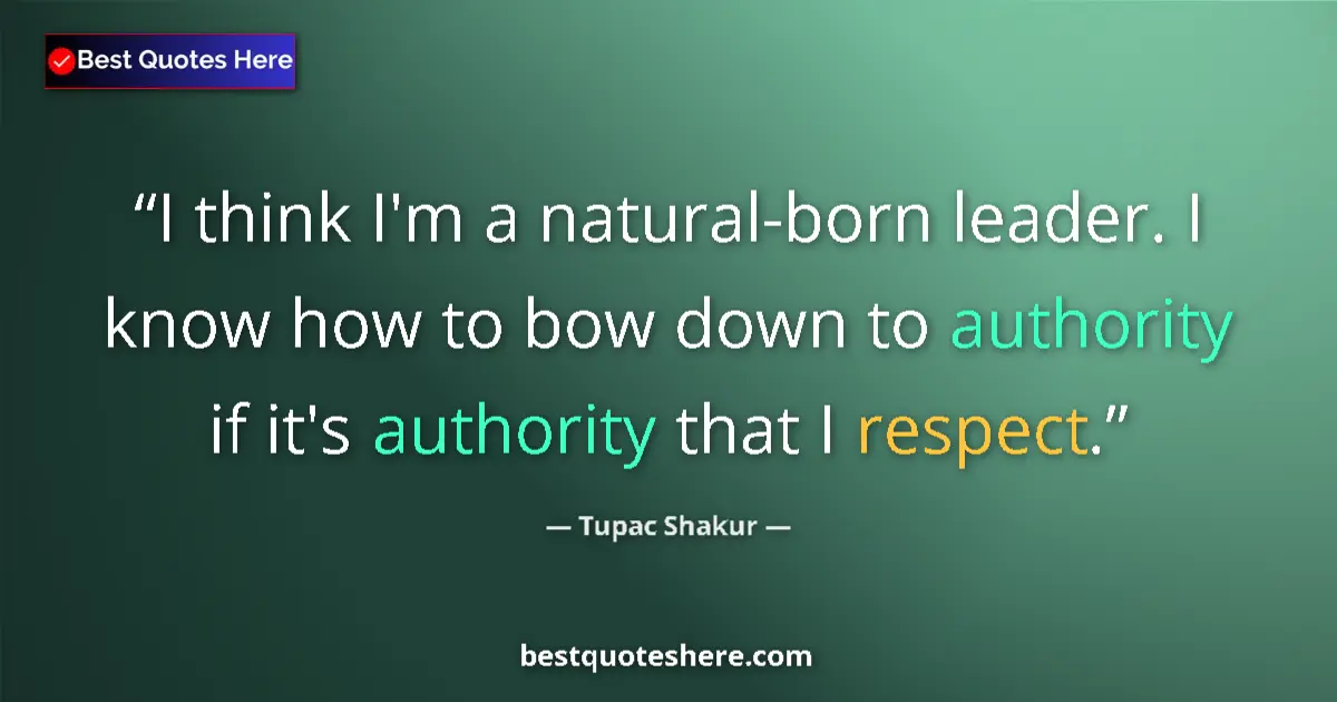 Image for the quote by Tupac Shakur: I think I'm a natural-born leader. I know how to bow down to authority if it's authority that I resp...