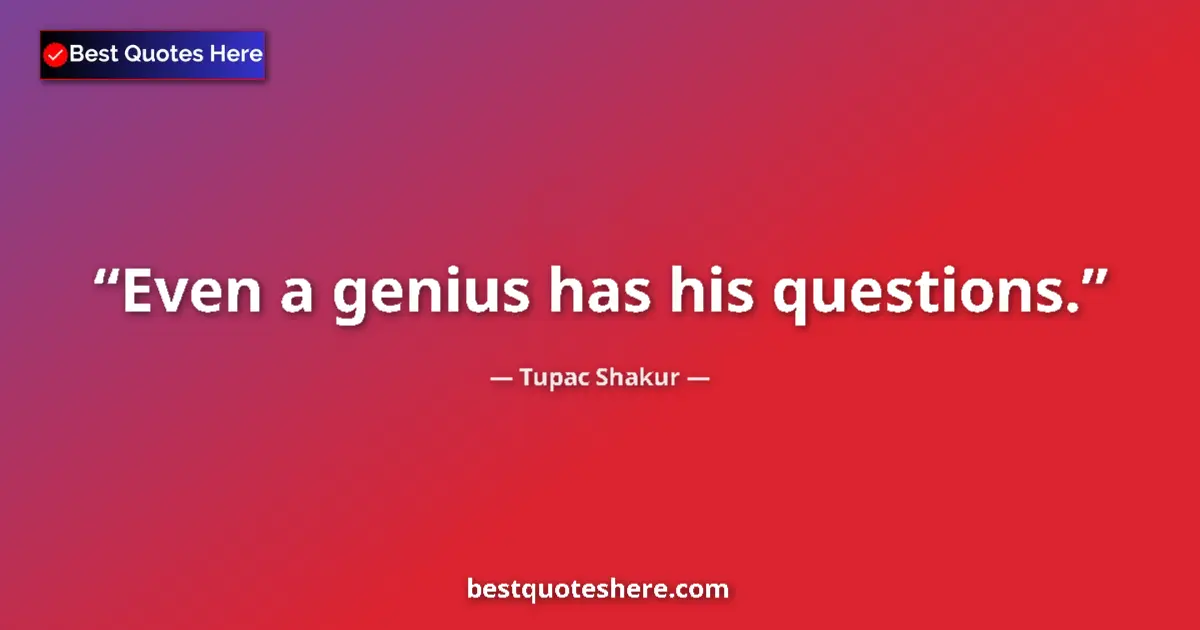 Quote by Tupac Shakur: Even a genius has his questions....