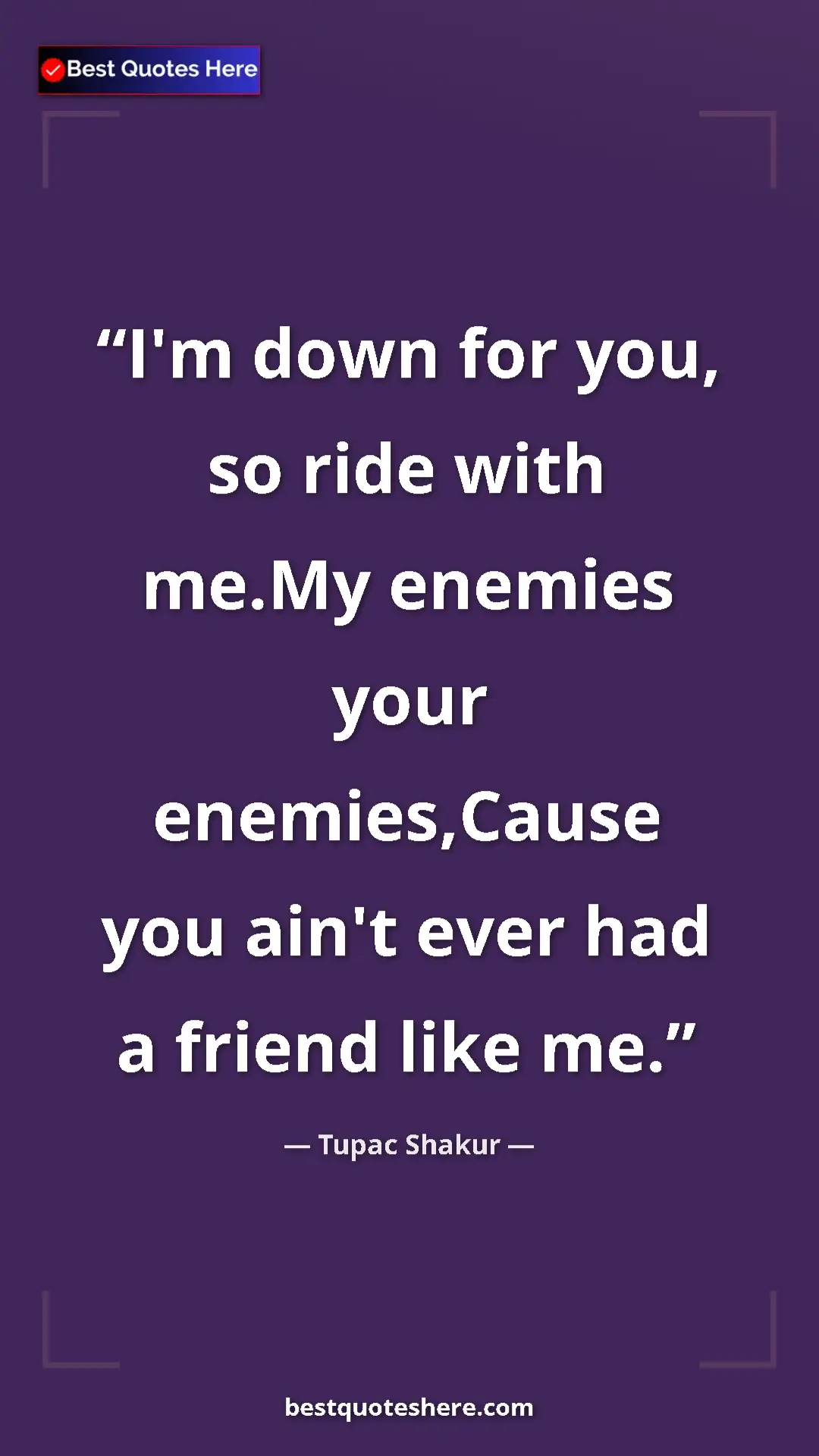 Pinterest quote poster by Tupac Shakur: "I'm down for you, so ride with me.My enemies your enemies,Ca"