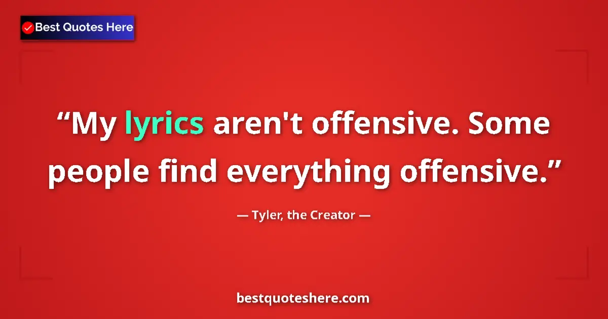 Quote by Tyler, the Creator: My lyrics aren't offensive. Some people find everything offensive....