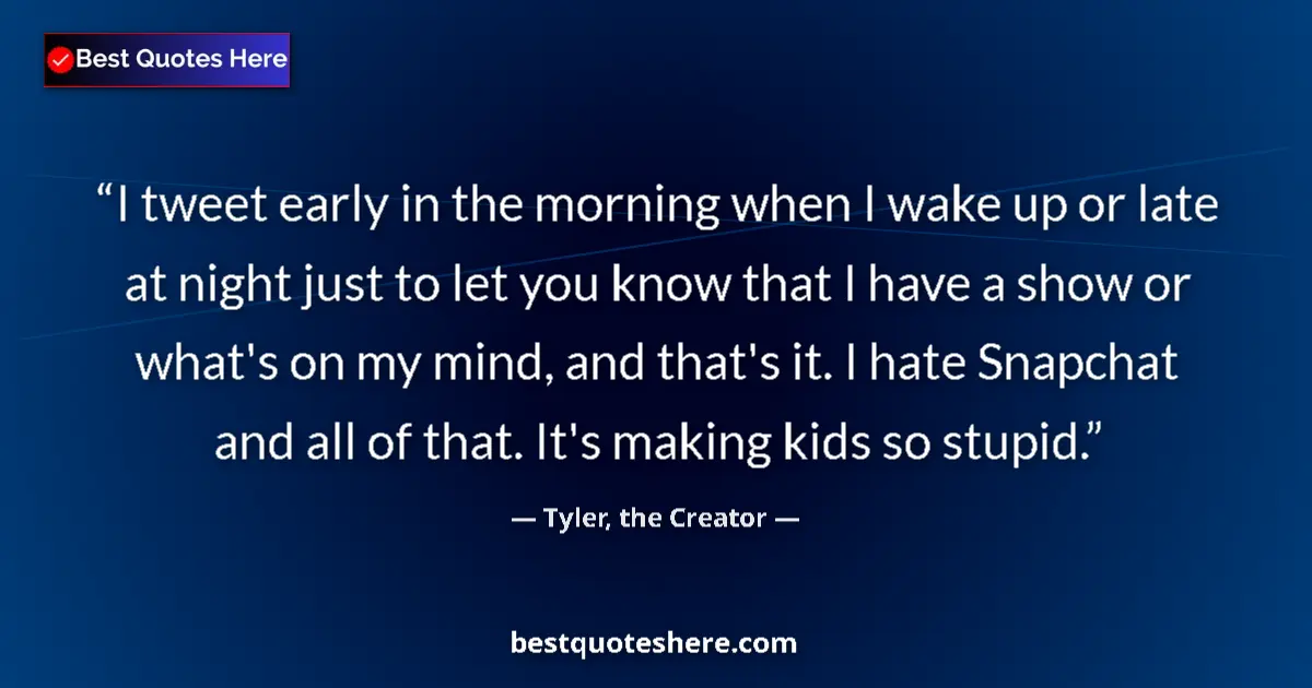 Quote by Tyler, the Creator: I tweet early in the morning when I wake up or late at night just to let you know that I have a show...