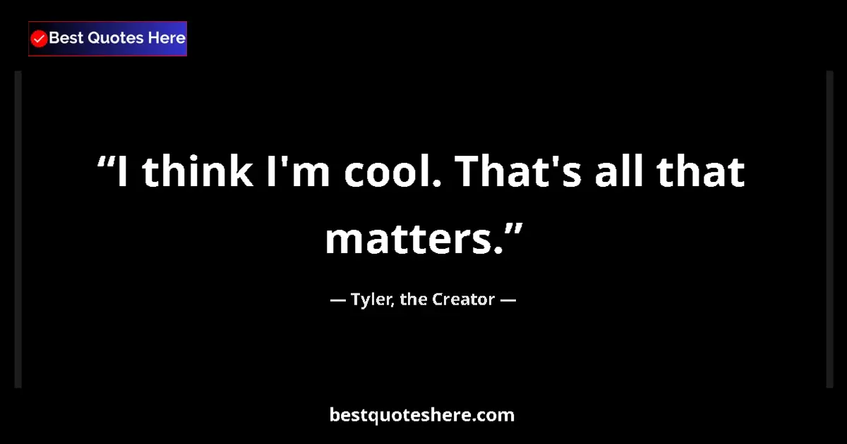 Quote by Tyler, the Creator: I think I'm cool. That's all that matters....