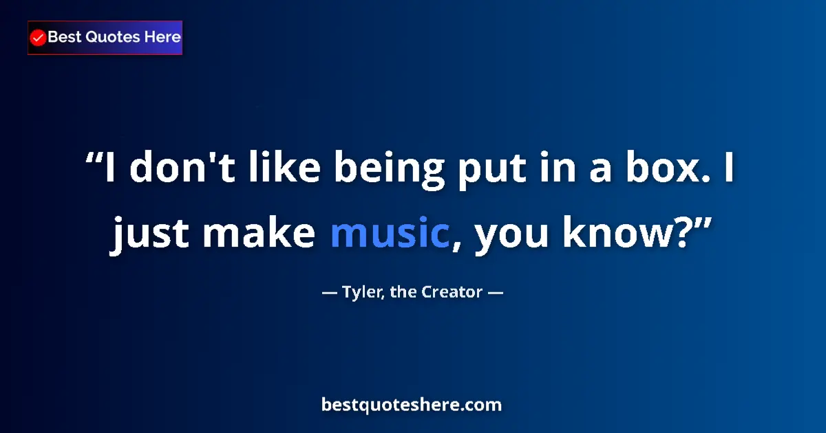 Quote by Tyler, the Creator: I don't like being put in a box. I just make music, you know?...