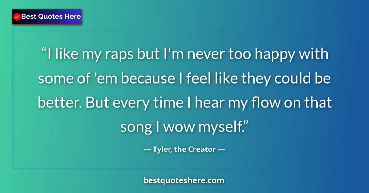 Quote by Tyler, the Creator: I like my raps but I'm never too happy with some of 'em because I feel like they could be better. Bu...