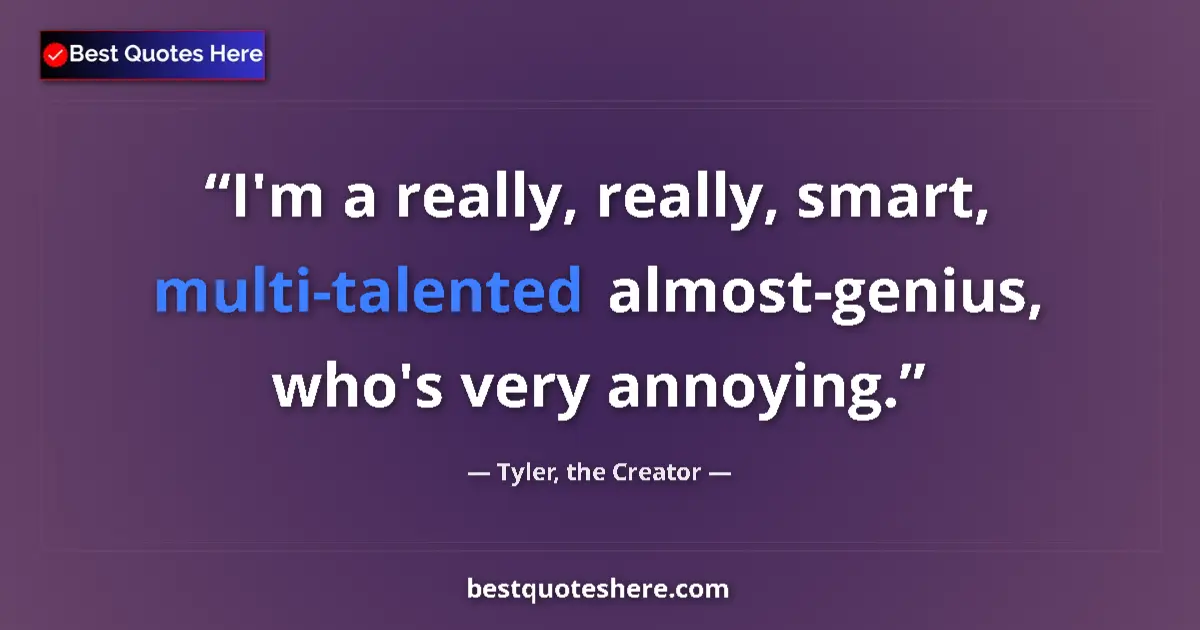 Quote by Tyler, the Creator: I'm a really, really, smart, multi-talented almost-genius, who's very annoying....