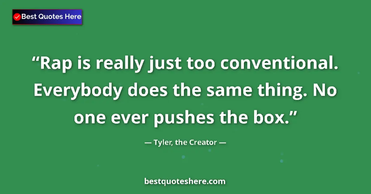 Quote by Tyler, the Creator: Rap is really just too conventional. Everybody does the same thing. No one ever pushes the box....