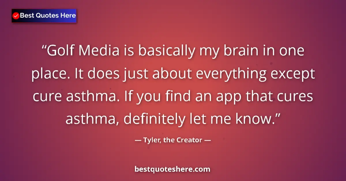 Quote by Tyler, the Creator: Golf Media is basically my brain in one place. It does just about everything except cure asthma. If ...