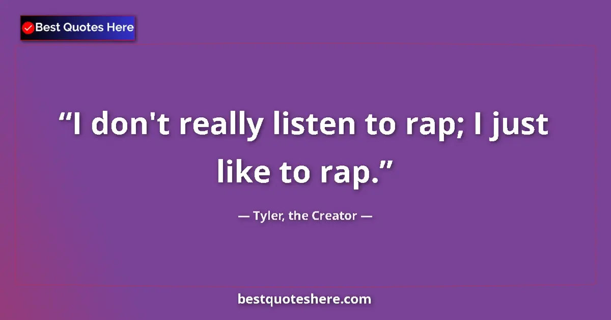 Quote by Tyler, the Creator: I don't really listen to rap; I just like to rap....