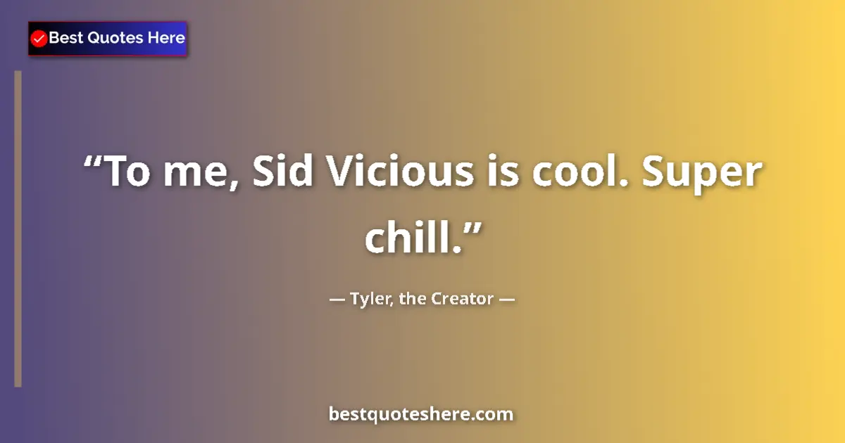 Quote by Tyler, the Creator: To me, Sid Vicious is cool. Super chill....