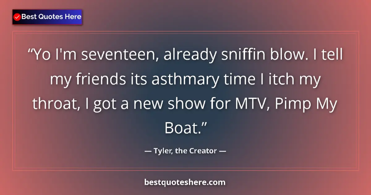 Quote by Tyler, the Creator: Yo I'm seventeen, already sniffin blow. I tell my friends its asthmary time I itch my throat, I got ...