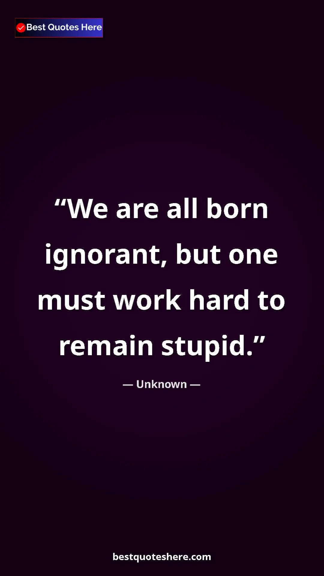 Pinterest quote poster by Unknown: "We are all born ignorant, but one must work hard to remain s"