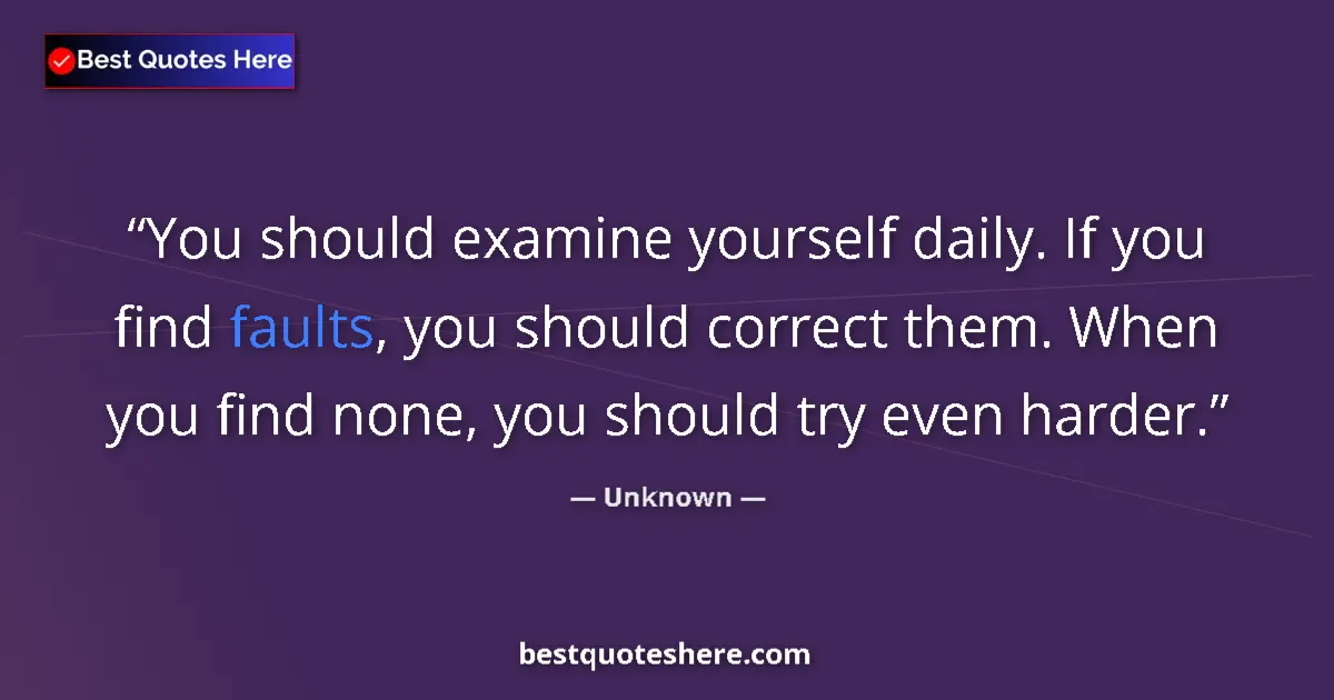 Quote by Unknown: You should examine yourself daily. If you find faults, you should correct them. When you find none, ...