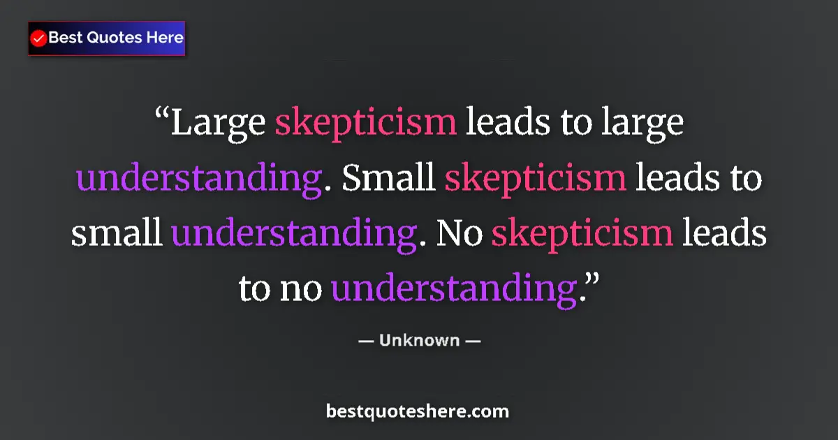 Quote by Unknown: Large skepticism leads to large understanding. Small skepticism leads to small understanding. No ske...
