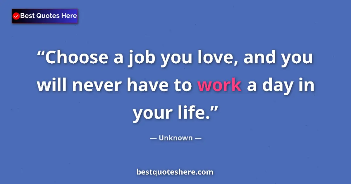 Quote by Unknown: Choose a job you love, and you will never have to work a day in your life....