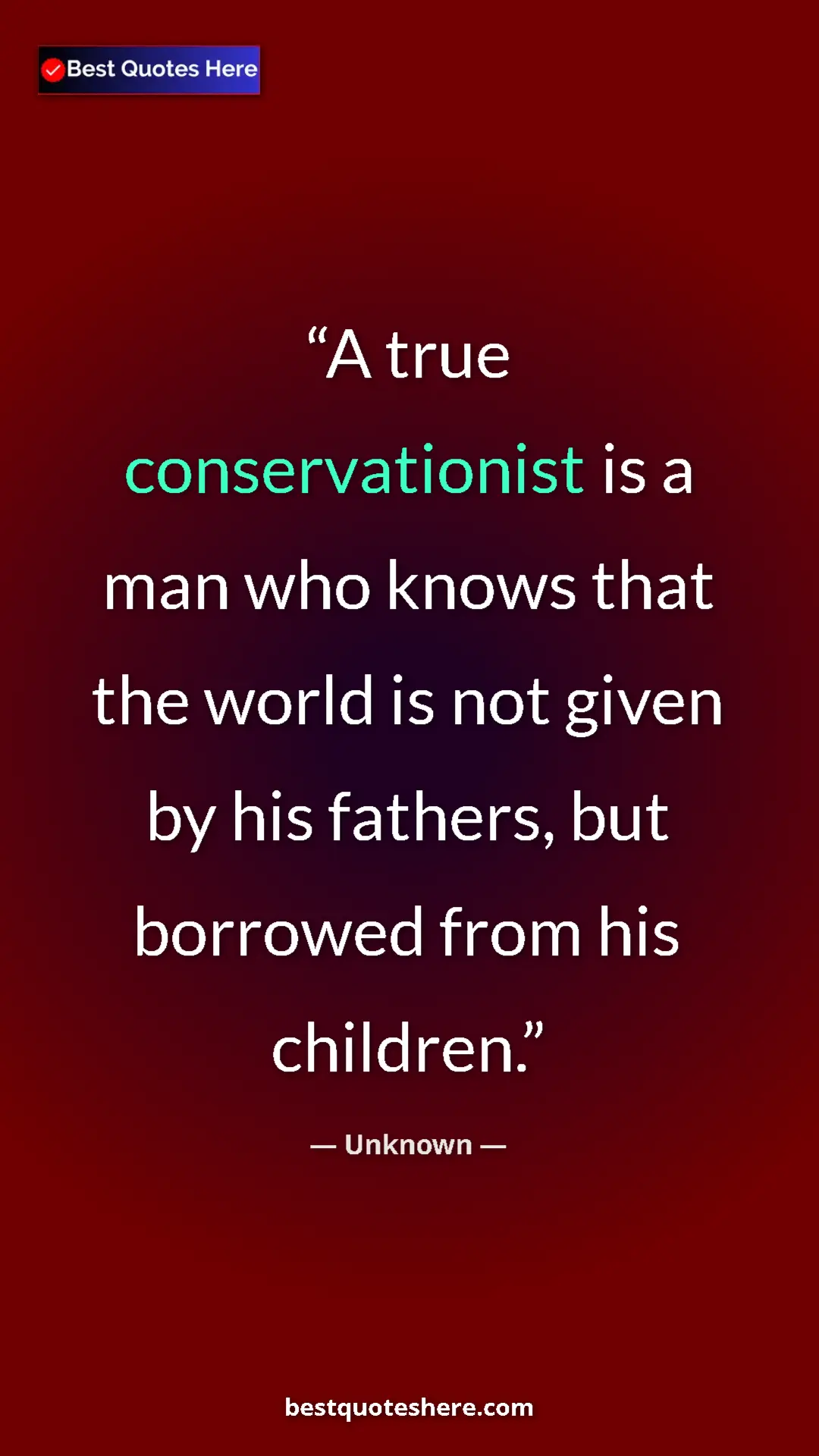 Pinterest quote poster by Unknown: "A true conservationist is a man who knows that the world is..."