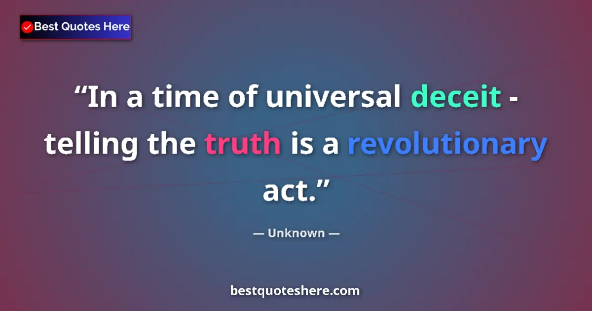 Quote by Unknown: In a time of universal deceit - telling the truth is a revolutionary act....