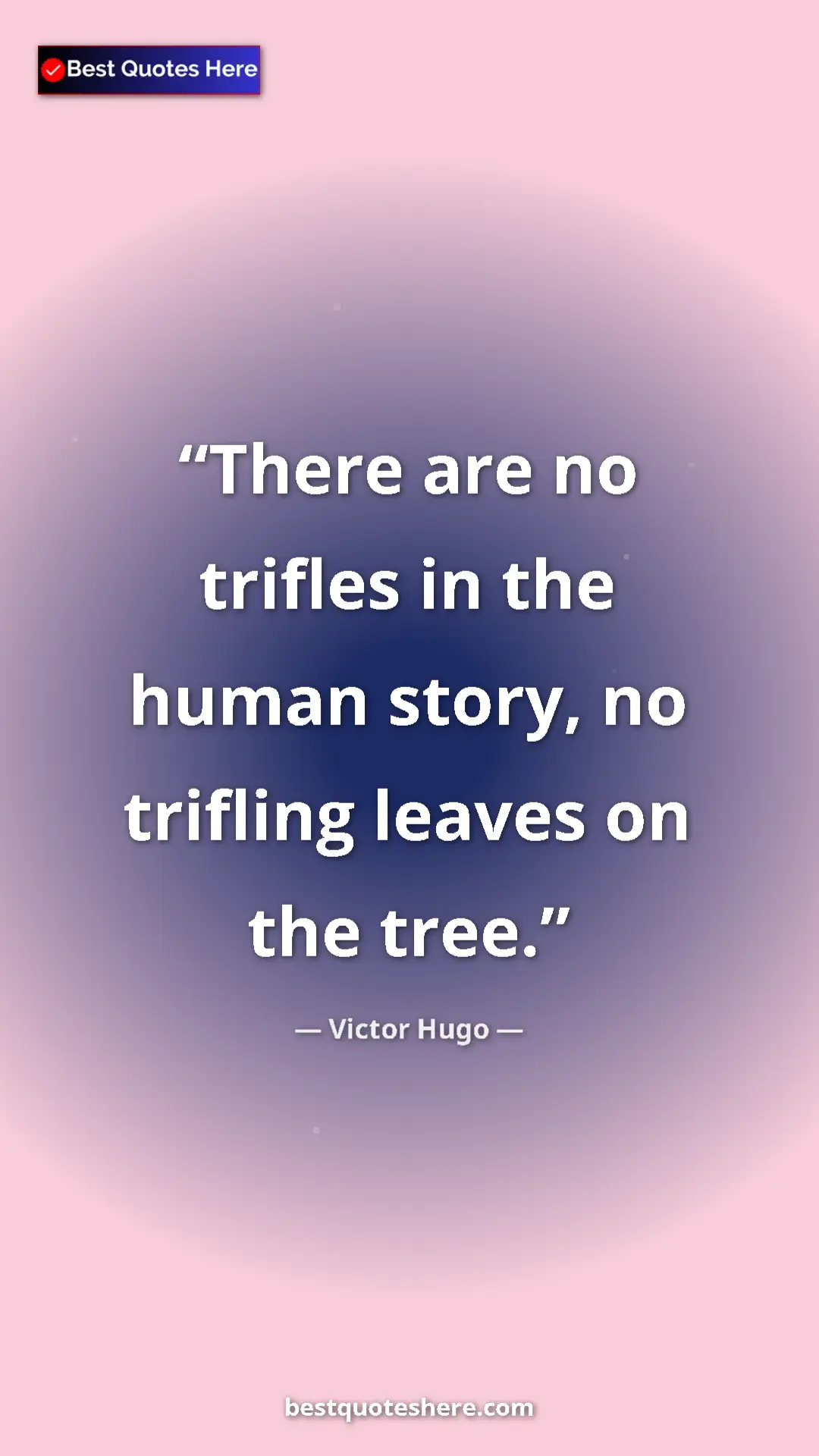 Victor Hugo Quote Card: "There are no trifles in the human story, no trifling leaves..." Pinterest quote poster by Victor Hugo: "There are no trifles in the human story, no trifling leaves..."